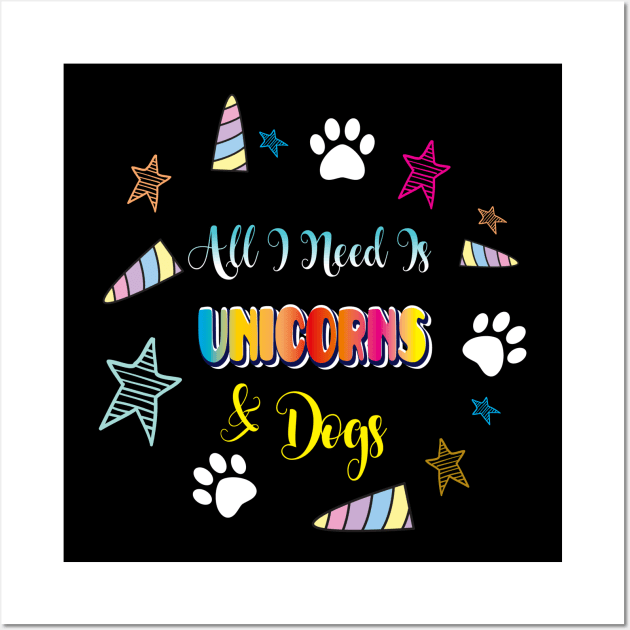 All I Need Is Unicorns and Dogs Unicorn Apparel Wall Art by Diannas